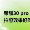 荣耀30 pro plus拍照对比(荣耀畅玩30plus拍照效果好吗) 荣耀30 pro plus拍照对比(荣耀畅玩30plus拍照效果好吗)