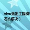 vivo退出工程模式图标（vivoY13iL进入工程模式有个图标怎么解决）
