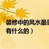 装修中的风水最忌讳的是什么（装修风水禁忌及注意事项都有什么的）