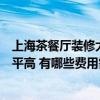 上海茶餐厅装修大概要多少钱（上海茶餐厅装修公司哪家水平高 有哪些费用需要考虑）
