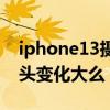 iphone13摄像头有个小孔（iPhone13摄像头变化大么）