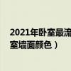 2021年卧室最流行的墙面颜色（请高手帮我设计下客厅 卧室墙面颜色）