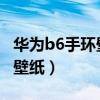华为b6手环壁纸(华为手环6怎么设置自定义壁纸) 华为b6手环壁纸(华为手环6怎么设置自定义壁纸)