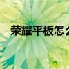 荣耀平板怎么截屏（荣耀平板7怎么截屏）