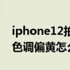 iphone12拍照发黄怎么调（iPhone13拍照色调偏黄怎么办）