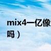 mix4一亿像素（小米mix4支持一亿像素拍照吗）