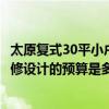 太原复式30平小户型公寓价格（问一下太原30平米小户型装修设计的预算是多少）