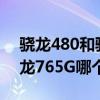 骁龙480和骁龙765g哪个好（骁龙480和骁龙765G哪个好）