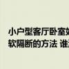 小户型客厅卧室如何做隔断（问问看这里有人了解客厅卧室软隔断的方法 谁清楚）