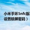 小米手环5nfc版怎么设置锁屏密码（小米手环5NFC版怎么设置锁屏密码）
