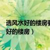 选风水好的楼房要知道哪些要点呢（哪位了解如何选择风水好的楼房）