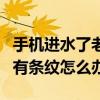 手机进水了老是有条纹怎么办（手机进水之后有条纹怎么办）