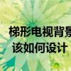 梯形电视背景墙怎么设计（电视背景墙是梯形 该如何设计）