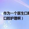作为一个医生口腔护理的注意事项(我们平时应该怎么去做口腔护理啊) 作为一个医生口腔护理的注意事项(我们平时应该怎么去做口腔护理啊)