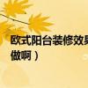欧式阳台装修效果图实拍（哪位知道简欧式装修阳台该怎么做啊）