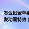 怎么设置苹果手机动画效果（苹果手机怎么触发动画特效）