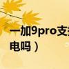 一加9pro支持无线充电(一加9rt支持无线充电吗) 一加9pro支持无线充电(一加9rt支持无线充电吗)