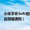 小米手环5nfc如何显示微信内容（小米手环5NFC版怎么开启微信通知）