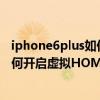 iphone6plus如何设置虚拟home键（苹果iPhone6Plus如何开启虚拟HOME键）