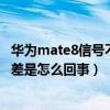 华为mate8信号不好什么原因（华为mate7信号满格还信号差是怎么回事）