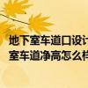 地下室车道口设计净高为多少（地下室车道净高是多少 地下室车道净高怎么样）