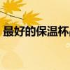 最好的保温杯品牌排行（最好的保温杯品牌）