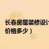 长春房屋装修设计价格（问问长春商铺装修设计哪家好 全包价格多少）