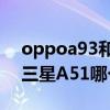 oppoa93和三星a51哪个好（OPPOA93和三星A51哪个好）