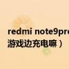 redmi note9pro玩游戏怎么样（红米note10pro可以边玩游戏边充电嘛）