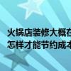 火锅店装修大概在多少钱（请问火锅店装修报价单是多少 要怎样才能节约成本）
