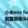 小米mix fold前置摄像头（小米MIXFold有前置摄像头吗）