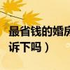 最省钱的婚房怎么装(怎样装婚房知道的能告诉下吗) 最省钱的婚房怎么装(怎样装婚房知道的能告诉下吗)