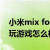 小米mix fold游戏画面太大（小米MIXFold玩游戏怎么样）