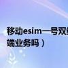 移动esim一号双终端（华为watch3支持联通esim一号双终端业务吗）