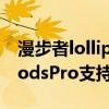 漫步者lollipods plus防水吗（漫步者LolliPodsPro支持防水吗）