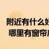 附近有什么好的窗帘门店（北京地区的朋友们 哪里有窗帘店）