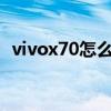 vivox70怎么关5g网（vivox70怎么关5g）