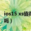 ios15 xs值得更新吗（iOS15正式版值得更新吗）
