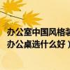办公室中国风格装修（问问北京办公室装修设计哪家公司好 办公桌选什么好）