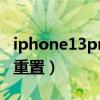 iphone13pro怎么重置（iPhone13Pro怎么重置）