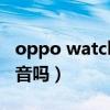 oppo watch2抖音（oppowatch2可以刷抖音吗）