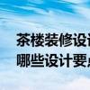 茶楼装修设计效果图（我想装修茶楼 请问有哪些设计要点）