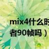 mix4什么时候适配90帧（小米mix4支持王者90帧吗）