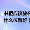 书柜应该放在什么位置（问一问大家书柜放在什么位置好）