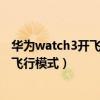 华为watch3开飞行模式可以省电吗（华为watch3怎么开启飞行模式）