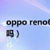 oppo reno6 防水吗（oppoReno6支持防水吗）