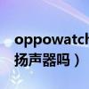 oppowatch2扬声器音量（oppowatch2有扬声器吗）