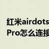 红米airdots 3 pro连接苹果（红米AirDots3Pro怎么连接新设备）