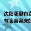 沈阳哪里有卖二手美容床的（问一问沈阳哪里有卖美容床的）