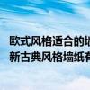欧式风格适合的墙纸（欧式新古典风格墙纸有什么品牌 欧式新古典风格墙纸有什么特点）